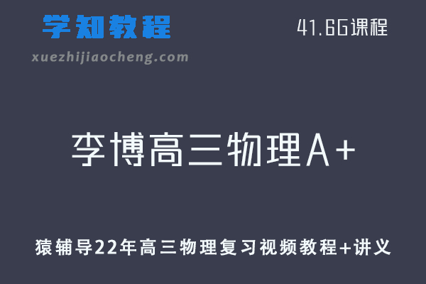 猿辅导高中物理网课教程22年李博高三物理A+视频教程+讲义