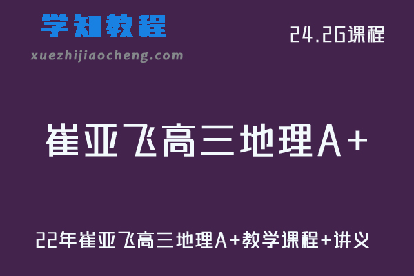 猿辅导高中地理网课教程22年崔亚飞高三地理A+教学课程+讲义