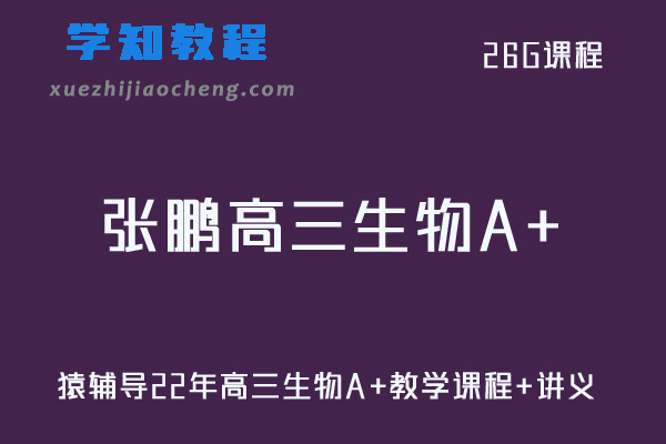 猿辅导高中生物网课教程22年【张鹏】高三生物A+教学课程+讲义