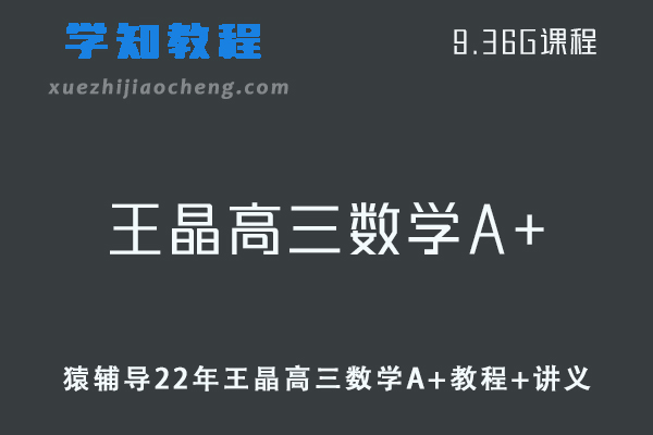 猿辅导高中数学网课教程22年王晶高三数学A+教学课程+讲义