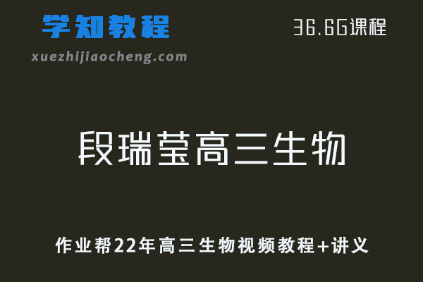 作业帮高中生物网课22年段瑞莹高三生物复习视频教程+讲义