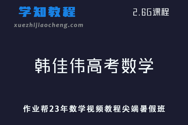 作业帮高中数学教程23年韩佳伟高考数学视频教程尖端暑假班