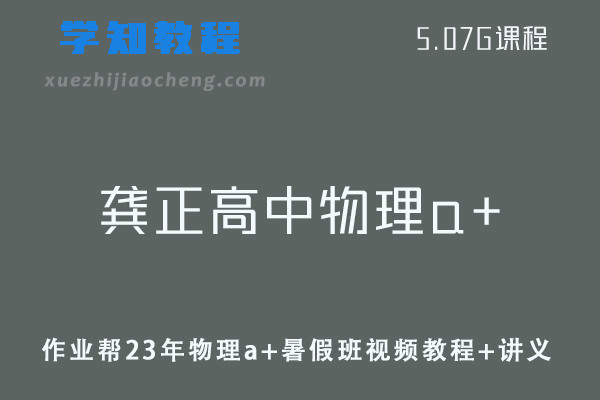 作业帮高中物理网课教程23年龚正高中物理a+暑假班视频教程+讲义