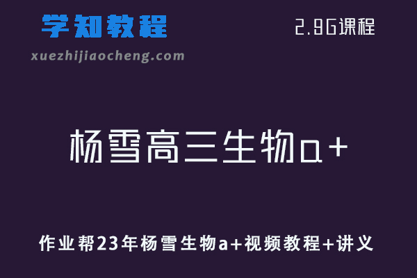 高中生物网课教程作业帮2023年杨雪生物a+视频教程+讲义（暑假班）