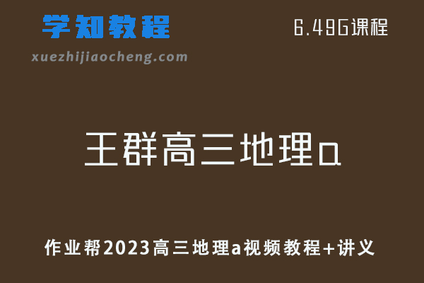 高中地理网课教程作业帮2023【王群】高三地理a班视频教程+讲义（暑假班）