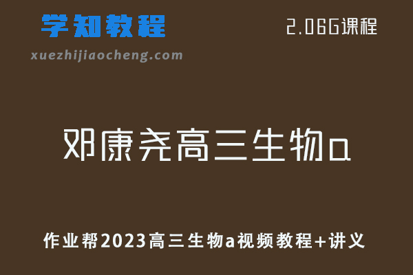 高中生物网课教程作业帮2023邓康尧高三生物a视频教程+讲义（暑假班）