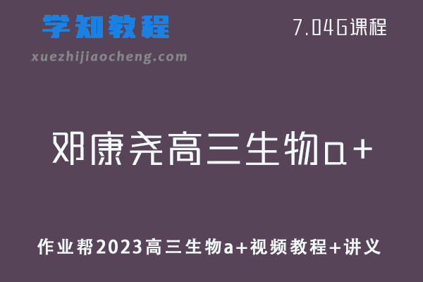 高中生物网课教程作业帮2023邓康尧高三生物a+视频教程+讲义（暑假班）