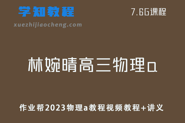 高中物理网课教程作业帮2023林婉晴物理a教程视频教程+讲义（暑假班）