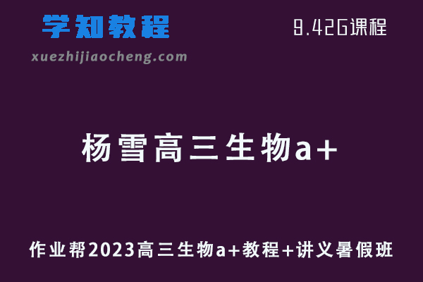 高中生物网课教程作业帮2023杨雪高中生物a+高考视频教程+讲义（暑假班）