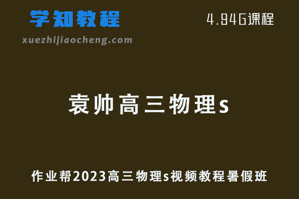 高中物理网课教程作业帮2023袁帅物理s全年班一轮复习视频教程+讲义（暑假班）