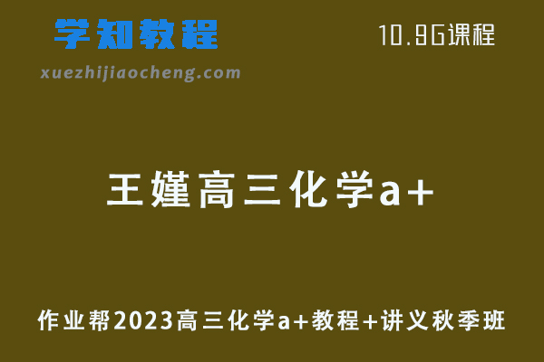 作业帮高中化学网课2023王嫤高三化学a+视频教程+讲义秋季班