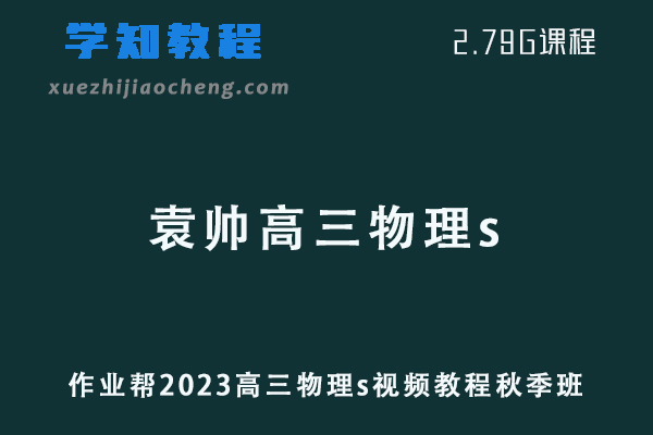 作业帮高中物理网课2023袁帅高三物理s视频教程秋季班