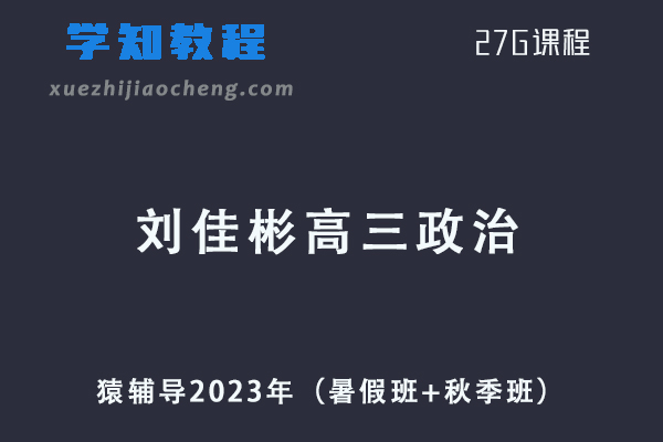 猿辅导高中政治网课2023刘佳彬高三政治一轮复习视频教程+讲义（暑假班+秋季班）