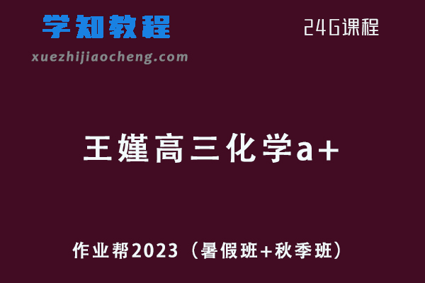 作业帮高中化学网课2023王嫤高三化学a+一轮复习视频教程+讲义（暑假班+秋季班）