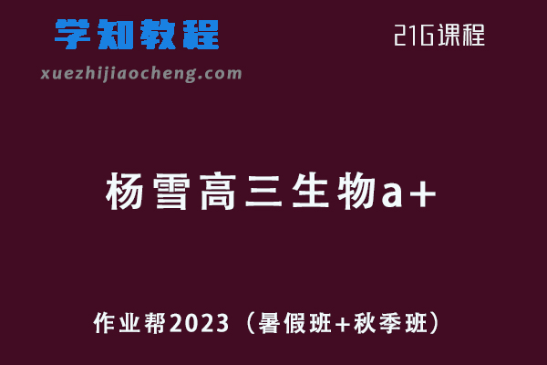 作业帮高中生物网课2023杨雪高三生物a+一轮复习视频教程+讲义（暑假班+秋季班）