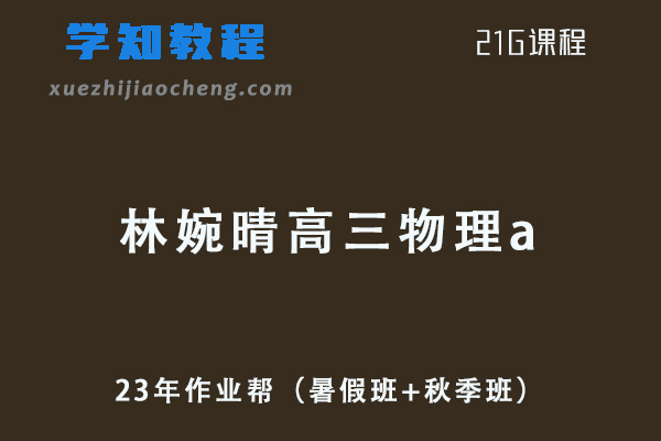 2023年高中物理网课作业帮林婉晴高三物理a一轮复习视频教程+讲义（暑假班+秋季班）