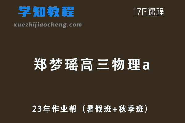 2023年高中物理网课教程-作业帮郑梦瑶高三物理a一轮复习视频教程+讲义（暑假班+秋季班）