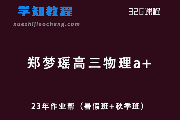 23年高中物理网课教程作业帮2023郑梦瑶高三物理a+一轮复习视频教程+讲义（暑假班+秋季班）