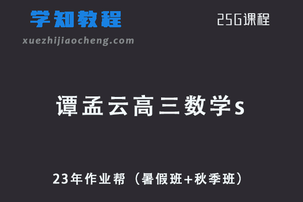 23年作业帮高中数学网课2023谭孟云高三数学s一轮复习视频教程+讲义（暑假班+秋季班）