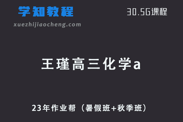 23年高中化学网课教程作业帮2023王瑾高三化学a一轮复习视频教程+讲义（暑假班+秋季班）