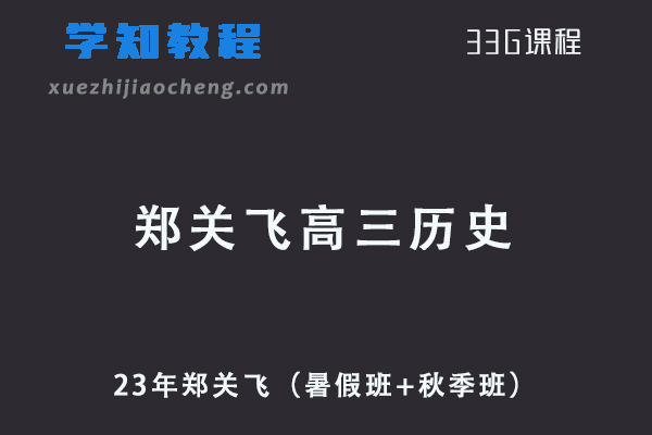 23年高中历史网课郑关飞高三历史视频教程+讲义（暑假班+秋季班）