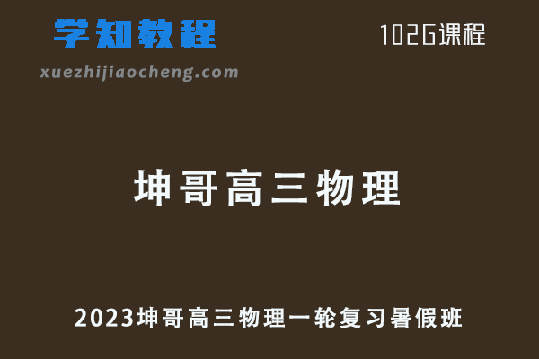 2023高中物理网课教程坤哥高三物理一轮复习视频教程暑假班