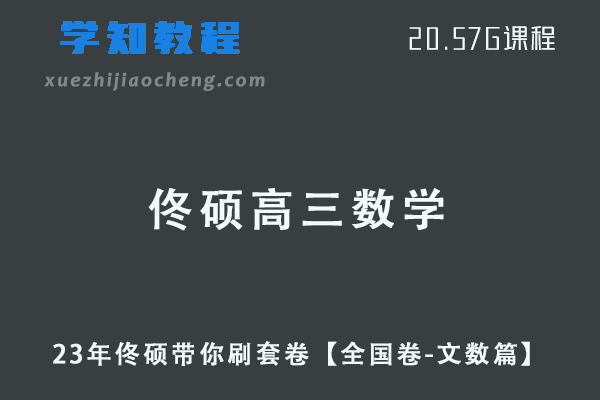 23年高中数学网课2023高三数学复习教程佟硕带你刷套卷【全国卷-文数篇】