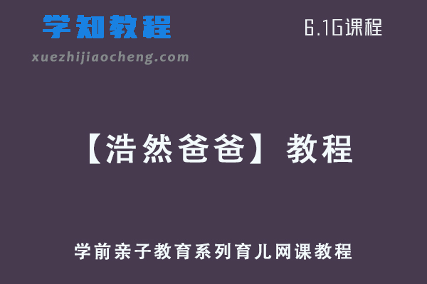 【浩然爸爸】教程大全-学前亲子教育系列育儿网课教程