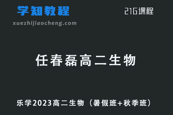 23年乐学任春磊2023高二生物视频教程（暑假班+秋季班）
