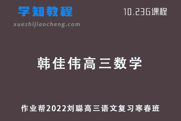 作业帮2022韩佳伟高三数学复习视频教程+讲义全年班（暑假+秋季+寒假+春季）