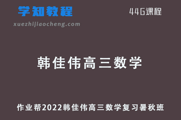 作业帮2022韩佳伟高三数学复习视频教程+讲义（暑假班+秋季班）