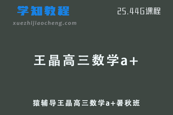 猿辅导2022王晶高三数学a+班一轮复习视频教程+讲义（暑假班+秋季班）