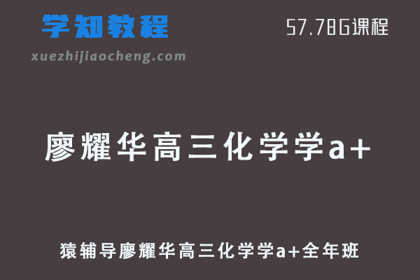 猿辅导2022廖耀华高三化学学a+班高考复习视频教程+讲义全年班