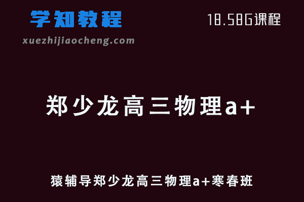 猿辅导2022郑少龙高三物理a+班高考二三轮复习视频教程+讲义（寒假班+春季班）