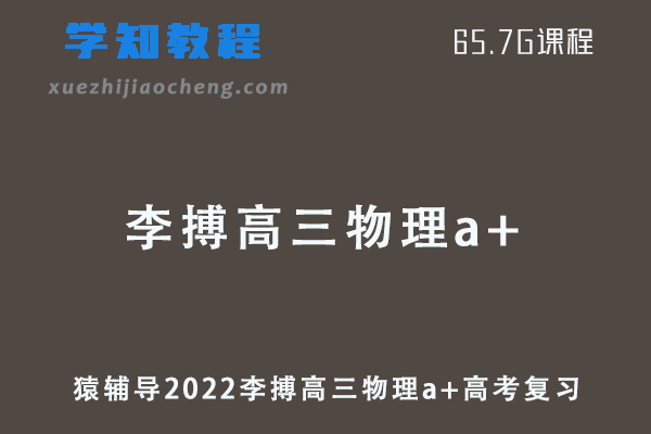 猿辅导2022李搏高三物理a+班高考一轮复习视频教程+讲义全年班