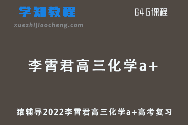 猿辅导2022李霄君高三化学a+班高考一轮复习视频教程+讲义全年班