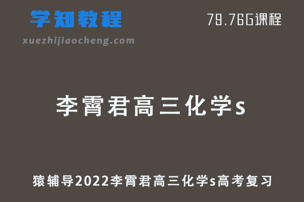 猿辅导2022李霄君高三化学s班高考一轮复习视频教程+讲义全年班