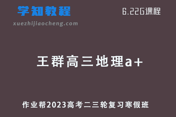 作业帮2023王群高三地理a+高考二轮复习视频教程+课堂笔记寒假班