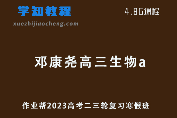 作业帮2023邓康尧高三生物a班高考二轮复习视频教程+课堂笔记寒假班