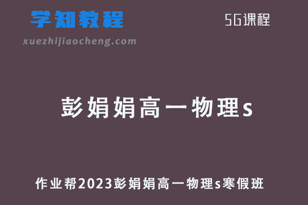 作业帮2023彭娟娟高一物理s班寒假班视频教程+课堂笔记