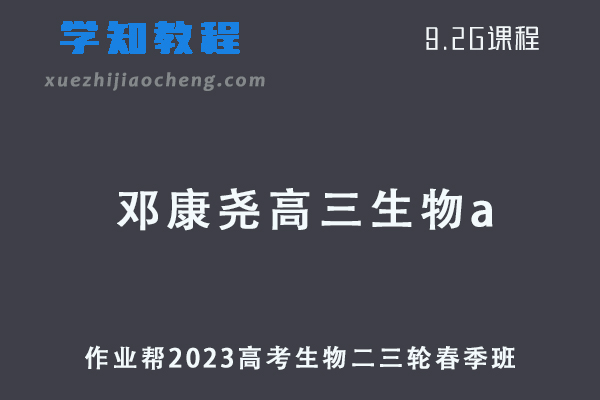 作业帮2023邓康尧高三生物a春季班高考生物二三轮复习视频教程+课堂笔记