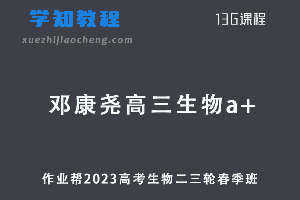 作业帮2023邓康尧高三生物a+春季班高考生物二三轮复习视频教程+课堂笔记