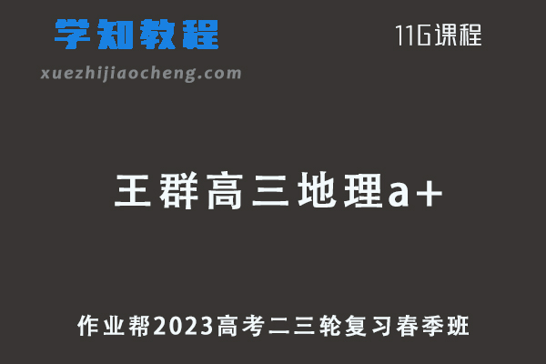 作业帮2023王群高三地理a+春季班高考地理二三轮复习视频教程+课堂笔记