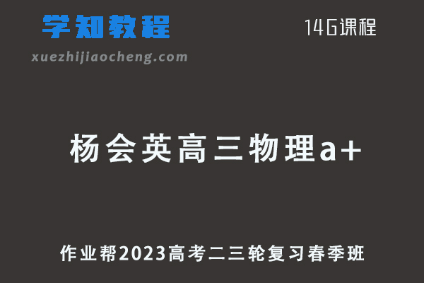 作业帮2023杨会英高三物理a+春季班高考物理二三轮复习视频教程+课堂笔记