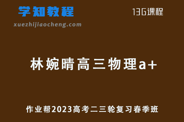 作业帮2023林婉晴高三物理a+班课程23年高考物理二三轮复习教程春季班