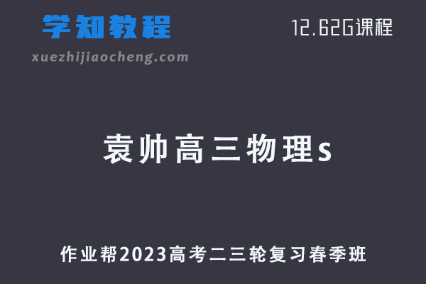 作业帮2023袁帅高三物理s班课程23年高考物理二三轮复习教程春季班