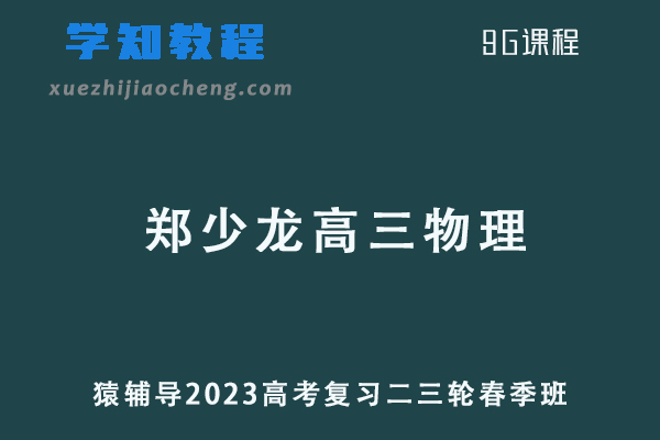 2023郑少龙高三物理教程猿辅导23年高考物理二三轮复习春季班