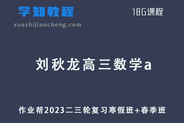作业帮2023刘秋龙高三数学a寒春班23年高考数学二三轮复习教程