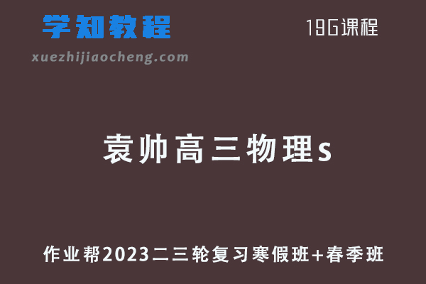 作业帮2023袁帅高三物理s班23年高考物理二三轮复习寒假班+春季班