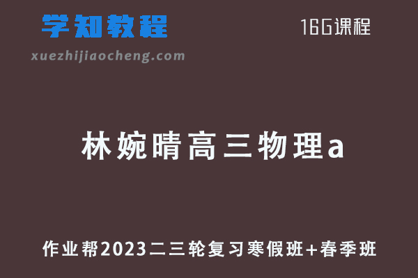 作业帮2023林婉晴高三物理a班23年高考物理二三轮复习寒假班+春季班
